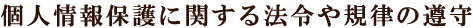 個人情報保護に関する法令や規律の遵守