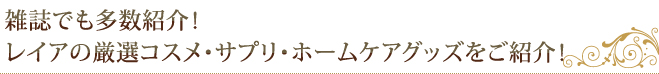 雑誌でも多数紹介！　レイアの厳選コスメ・サプリ・ホームケアグッズをご紹介！