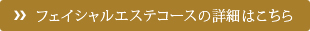 フェイシャルエステコースの詳細はこちら