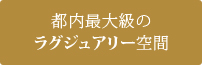 都内最大級のラグジュアリー空間