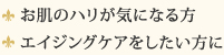 お肌のハリが気になる方、エイジングケアをしたい方に