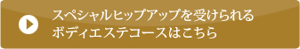 スペシャルヒップアップを受けられるボディエステコースはこちら