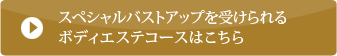 スペシャルバストアップを受けられるボディエステコースはこちら